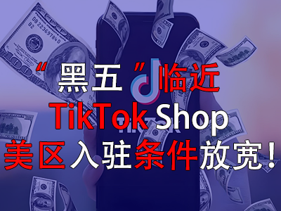 “黑五”臨近，TikTok Shop美區(qū)入駐條件放寬！