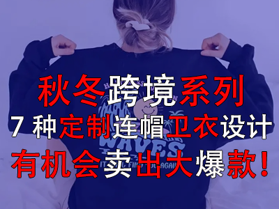 秋冬跨境系列，7種定制連帽衛(wèi)衣設(shè)計有機會賣出大爆款！