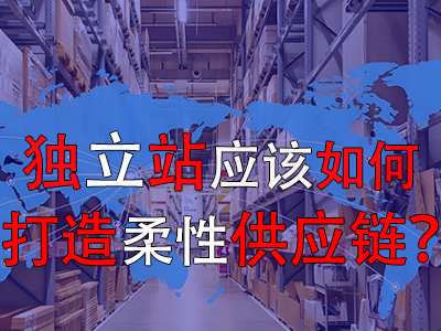 獨立站應(yīng)該如何打造柔性供應(yīng)鏈？