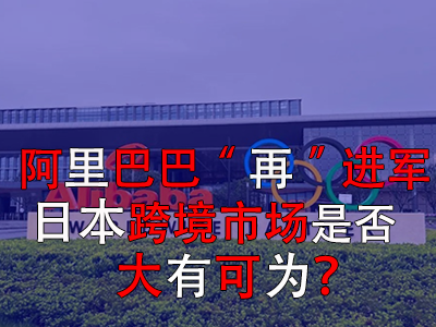 阿里巴巴“再”進(jìn)軍日本，日本跨境市場是否大有可為？