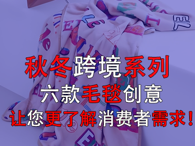 秋冬跨境系列，六款毛毯創(chuàng)意讓您更了解消費者需求！