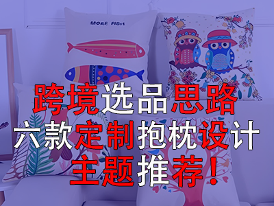跨境選品思路，六款定制抱枕設(shè)計(jì)主題推薦！
