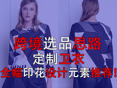 跨境選品思路，定制衛(wèi)衣全幅印花設(shè)計(jì)元素推薦！