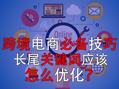 跨境電商必備技巧，長尾關(guān)鍵詞應(yīng)該怎么優(yōu)化？