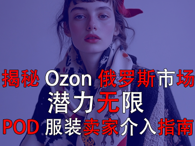 揭秘Ozon俄羅斯市場(chǎng)：潛力無限，POD服裝賣家介入指南
