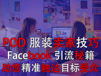 POD服裝賣家技巧：Facebook引流秘籍，助您精準(zhǔn)觸達(dá)目標(biāo)受眾