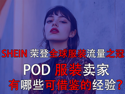 SHEIN榮登全球服裝流量之冠，POD服裝賣家有哪些可借鑒的經(jīng)驗？