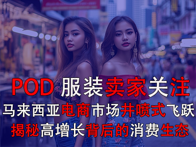 POD服裝賣家關注：馬來西亞電商市場井噴式飛躍，揭秘高增長背后的消費生態(tài)
