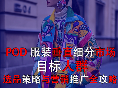POD服裝垂直細(xì)分市場(chǎng)：目標(biāo)人群、選品策略與營(yíng)銷推廣全攻略