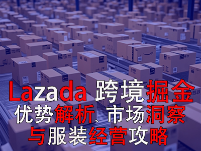 Lazada跨境掘金：優(yōu)勢解析、市場洞察與服裝經(jīng)營攻略