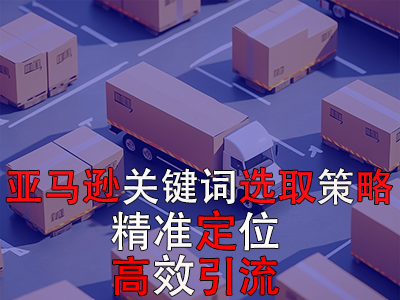 亞馬遜關(guān)鍵詞選取策略：精準(zhǔn)定位，高效引流