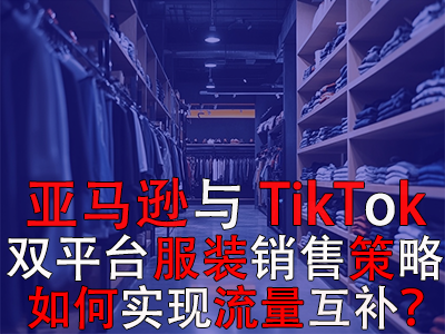 亞馬遜與TikTok雙平臺(tái)服裝銷售策略：如何實(shí)現(xiàn)流量互補(bǔ)？