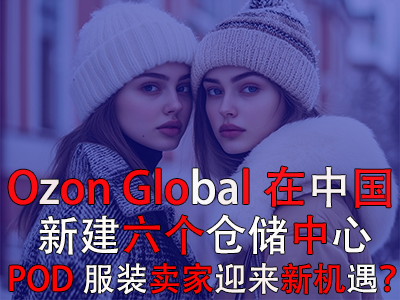 Ozon Global在中國(guó)新建六個(gè)倉(cāng)儲(chǔ)中心，POD服裝賣家迎來(lái)新機(jī)遇？