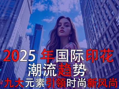 2025年國(guó)際印花潮流趨勢(shì)：九大元素引領(lǐng)時(shí)尚新風(fēng)尚