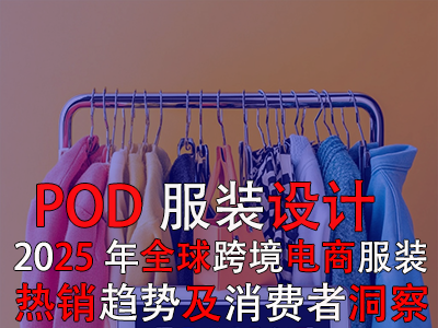 POD服裝設(shè)計(jì)：2025年全球跨境電商服裝熱銷趨勢(shì)及消費(fèi)者洞察