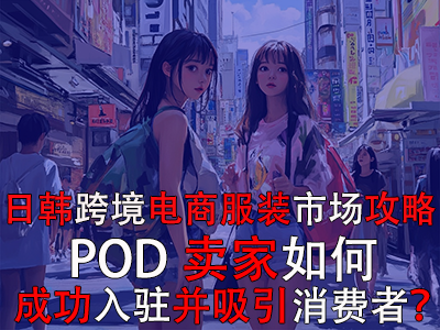 日韓跨境電商服裝市場(chǎng)攻略：POD賣家如何成功入駐并吸引消費(fèi)者？