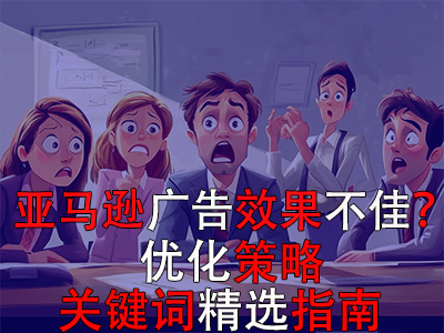 亞馬遜廣告效果不佳？?jī)?yōu)化策略與關(guān)鍵詞精選指南