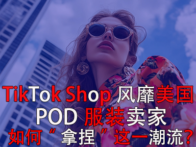 TikTok Shop風(fēng)靡美國，POD服裝賣家如何“拿捏”這一潮流？