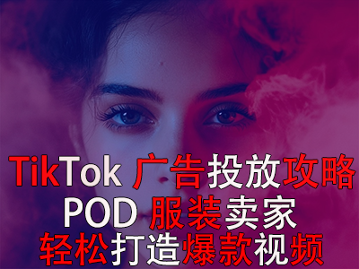 TikTok廣告投放全攻略，POD服裝賣家輕松打造爆款視頻