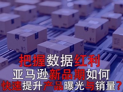 把握數(shù)據(jù)紅利期，亞馬遜新品期如何快速提升產(chǎn)品曝光與銷量？