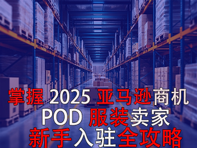 掌握2025亞馬遜商機(jī)，POD服裝賣家新手入駐全攻略