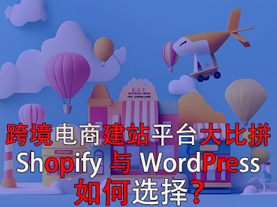 跨境電商建站平臺(tái)大比拼：Shopify與WordPress，如何選擇？