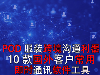 POD服裝跨境溝通利器：10款國外客戶常用即時通訊軟件工具