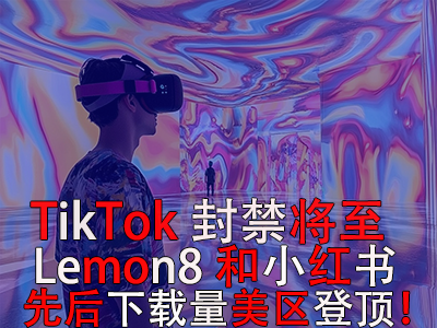 TikTok封禁將至，Lemon8和小紅書先后下載量美區(qū)登頂！