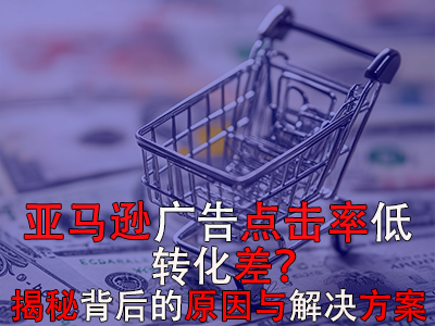 亞馬遜廣告點(diǎn)擊率低？轉(zhuǎn)化差？揭秘背后的原因與解決方案