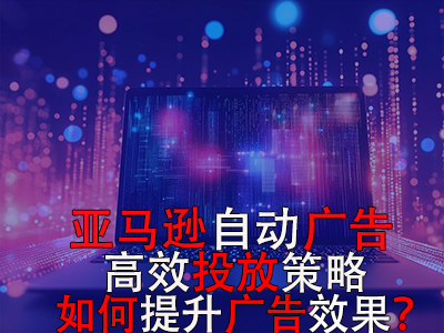 亞馬遜自動(dòng)廣告高效投放策略，如何提升廣告效果？