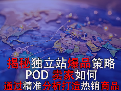 揭秘獨(dú)立站爆品策略：POD賣家如何通過精準(zhǔn)分析打造熱銷商品