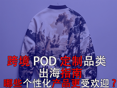 跨境POD定制品類出海指南：哪些個(gè)性化產(chǎn)品更受歡迎？