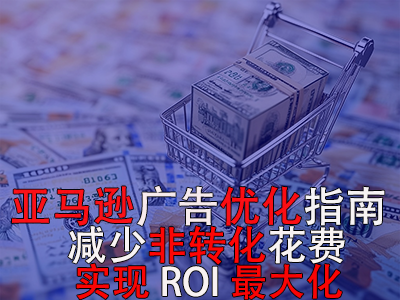 亞馬遜廣告優(yōu)化指南： 減少非轉(zhuǎn)化花費(fèi)，實(shí)現(xiàn)ROI最大化！