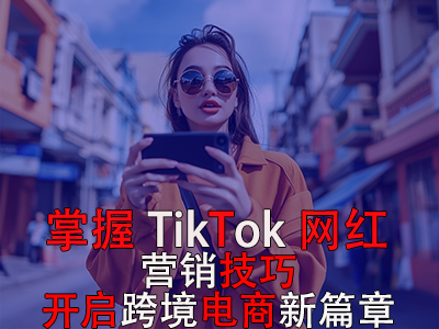掌握TikTok網(wǎng)紅營銷技巧，開啟跨境電商新篇章 